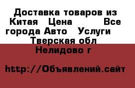 Доставка товаров из Китая › Цена ­ 100 - Все города Авто » Услуги   . Тверская обл.,Нелидово г.